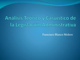 Análisis Teórico y Casuístico de la Legislación Administrativa