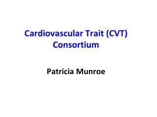 Cardiovascular Trait (CVT) Consortium Patricia Munroe