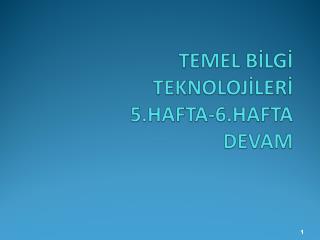 TEMEL BİLGİ TEKNOLOJİLERİ 5.HAFTA-6.HAFTA DEVAM