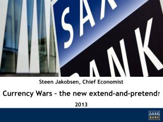 Steen Jakobsen, Chief Economist Currency Wars – the new extend -and- pretend ? 2013