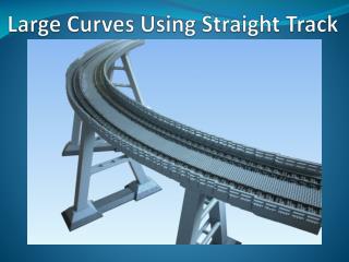 Large Curves Using Straight Track