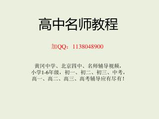 高中名师教程 加 QQ ： 1138048900 黄冈中学、北京四中、名师辅导视频， 小学 1-6 年级，初一、初二、初三、中考， 高一、高二、高三、高考辅导应有尽有！