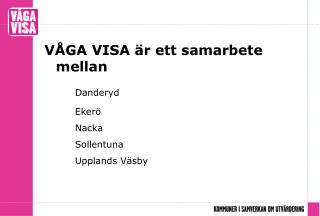 VÅGA VISA är ett samarbete mellan Danderyd 		Ekerö 		Nacka 		Sollentuna 		Upplands Väsby