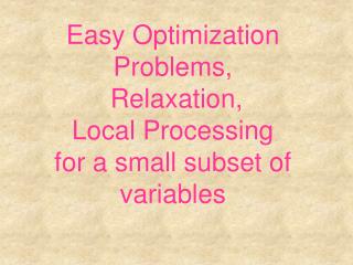 Easy Optimization Problems, Relaxation, Local Processing for a small subset of variables