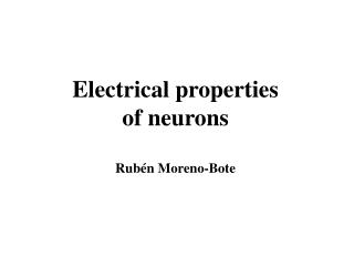 Electrical properties of neurons Rub é n Moreno-Bote