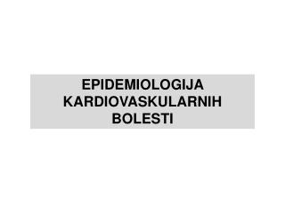 EPIDEMIOLOGIJA KARDIOVASKULARNIH BOLESTI