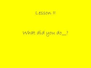 Lesson II What did you do__?