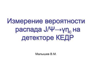 Измерение вероятности распада J/ Ψ → γη c на детекторе КЕДР Малышев В.М.