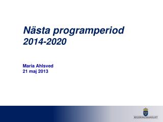 Nästa programperiod 2014-2020 Maria Ahlsved 21 maj 2013