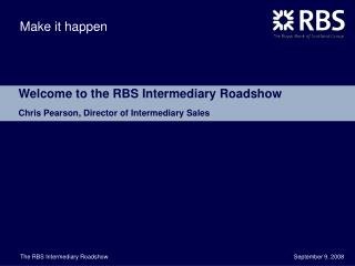 Welcome to the RBS Intermediary Roadshow Chris Pearson, Director of Intermediary Sales