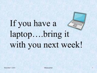 If you have a laptop….bring it with you next week!