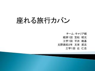 チーム：キャリア組 経済１回　笠松　昭允 工学１回　平井　皓基 北野高校２年　文栄　武志 工学１回　辻　仁志