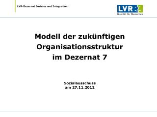 Modell der zukünftigen Organisationsstruktur im Dezernat 7 Sozialausschuss am 27.11.2012