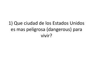 1) Que ciudad de los Estados Unidos es mas peligrosa (dangerous) para vivir ?