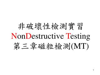 非破壞性檢測實習 N on D estructive T esting 第三章磁粒檢測 (MT)