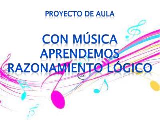 Proyecto de aula CON MÚSICA APRENDEMOS RAZONAMIENTO LÓGIco