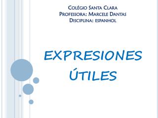 Colégio Santa Clara Professora: Marcele Dantas Disciplina: espanhol expresiones útiles