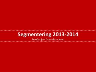 Segmentering 2013-2014 Proefproject Oost-Vlaanderen