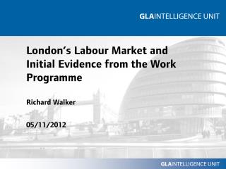London’s Labour Market and Initial Evidence from the Work Programme Richard Walker 05/11/2012