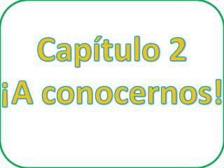 Capítulo 2 ¡A conocernos !