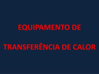 EQUIPAMENTO DE TRANSFERÊNCIA DE CALOR