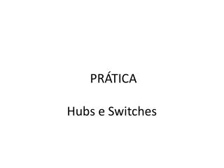 PRÁTICA Hubs e Switches