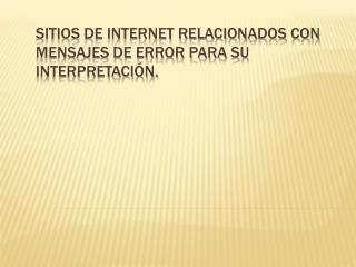 Sitios de internet relacionados con mensajes de error para su interpretación.