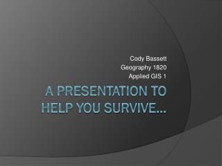 A Presentation to help you survive…