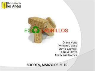 Diana Vega William Clavijo David Carvajal Emilio O toya Ana María Gómez BOGOTA, MARZO DE 2010