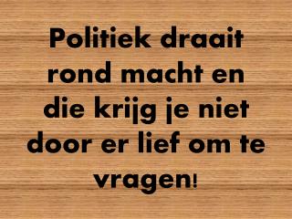 Politiek draait rond macht en die krijg je niet door er lief om te vragen!