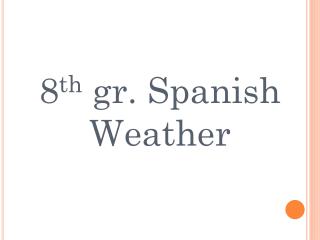 8 th gr. Spanish Weather