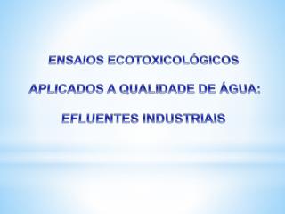 ENSAIOS ECOTOXICOLÓGICOS APLICADOS A QUALIDADE DE ÁGUA: EFLUENTES INDUSTRIAIS