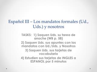 Español III – Los mandatos formales ( Ud ., Uds .) y nosotros
