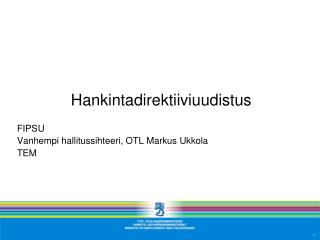 Hankintadirektiiviuudistus FIPSU Vanhempi hallitussihteeri, OTL Markus Ukkola TEM