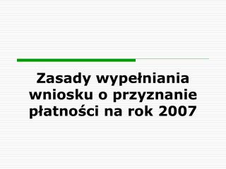 Zasady wypełniania wniosku o przyznanie płatności na rok 2007