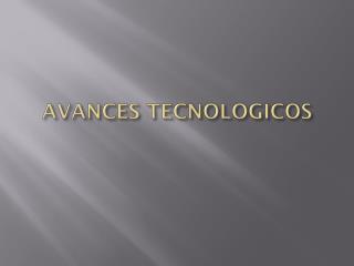 AVANCES TECNOLOGICOS