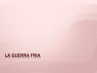 LA GUERRA FRIA