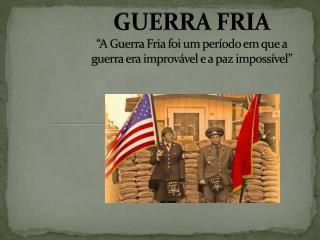 GUERRA FRIA “A Guerra Fria foi um período em que a guerra era improvável e a paz impossível”