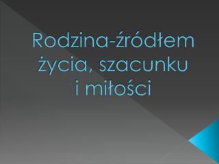 Rodzina-źródłem życia, szacunku i miłości