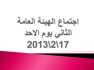 اجتماع الهيئة العامة الثاني يوم الاحد 17\2\2013