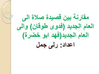مقارنة بين قصيدة صلاة الى العام الجديد (فدوى طوقان) والى العام الجديد(فهد ابو خضرة) اعداد: رلى جمل