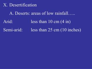 Desertification 	A. Deserts: areas of low rainfall….. Arid: 		less than 10 cm (4 in) Semi-arid: 	less than 25 cm (10 in