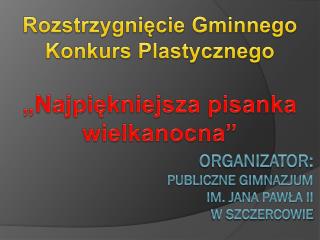 Organizator: Publiczne Gimnazjum im. Jana Pawła ii w Szczercowie