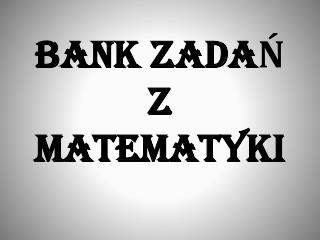 BANK ZADAŃ Z MATEMATYKI