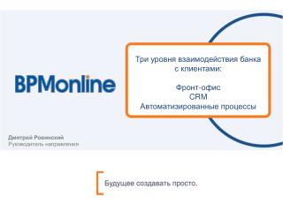 Три уровня взаимодействия банка с клиентами: Фронт-офис CRM Автоматизированные процессы