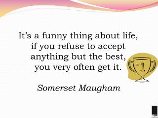 It’s a funny thing about life, if you refuse to accept anything but the best,