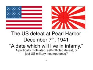 The US defeat at Pearl Harbor December 7 th , 1941 “A date which will live in infamy.”