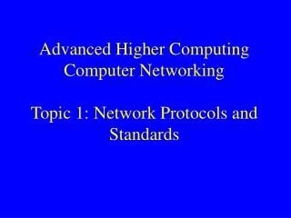 Advanced Higher Computing Computer Networking Topic 1: Network Protocols and Standards