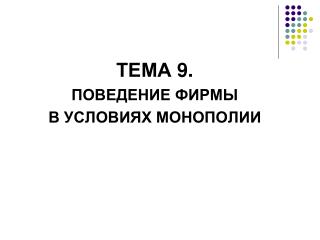 ТЕМА 9 . ПОВЕДЕНИЕ ФИРМЫ В УСЛОВИЯХ МОНОПОЛИИ