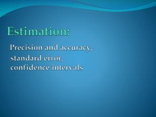 Estimation : Precision and accuracy , standard error , confidence intervals